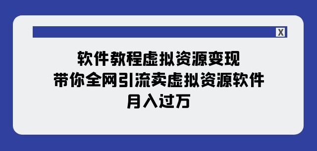 软件教程虚拟资源变现：带你全网引流卖虚拟资源软件，月入过万（11节课）-学习笔记资源库