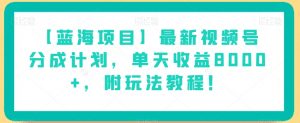 【蓝海项目】最新视频号分成计划,单天收益8000+,附玩法教程!-学习笔记资源库