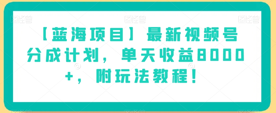 【蓝海项目】最新视频号分成计划，单天收益8000+，附玩法教程！-学习笔记资源库