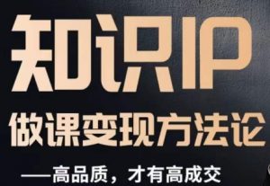 怎么做一门品质好课，知识IP做课变现方法论，高品质，才有好成交-学习笔记资源库