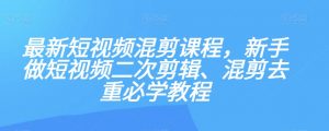 最新短视频混剪课程，新手做短视频二次剪辑、混剪去重必学教程-学习笔记资源库