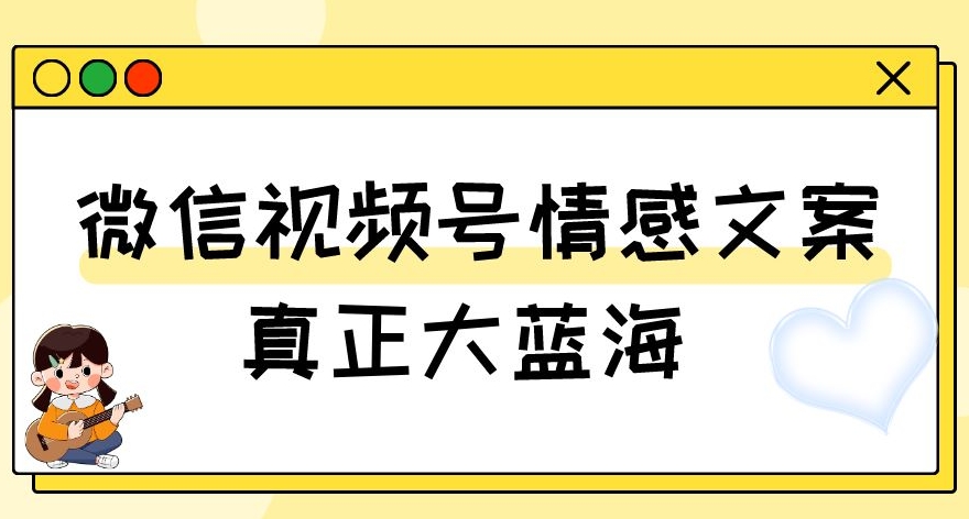 视频号情感文案，真正大蓝海，简单操作，新手小白轻松上手（教程+素材）【揭秘】-学习笔记资源库