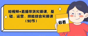 短视频+直播带货实操课,基础、运营、技能综合实操课(90节)-学习笔记资源库