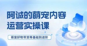 萌宠短视频运营实操课,萌宠好物带货基础到进阶-学习笔记资源库