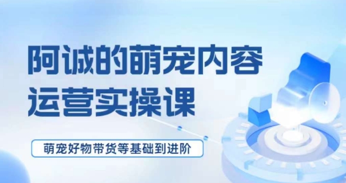 萌宠短视频运营实操课，​萌宠好物带货基础到进阶-学习笔记资源库