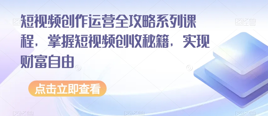 短视频创作运营全攻略系列课程，掌握短视频创收秘籍，实现财富自由-学习笔记资源库