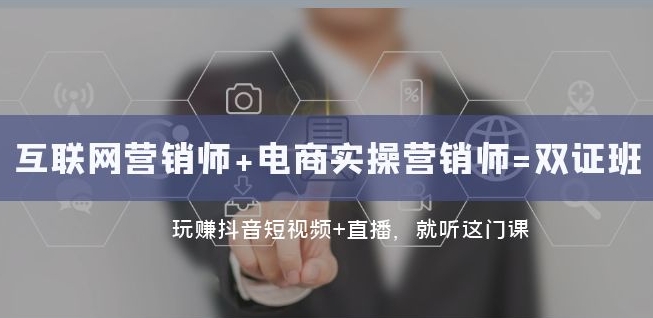 互联网·营销师+电商实操营销师=双证班：玩赚抖音短视频+直播就听这门课-学习笔记资源库