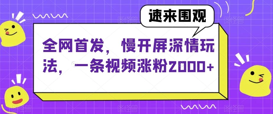 全网首发，慢开屏深情玩法，一条视频涨粉2000+【揭秘】-学习笔记资源库