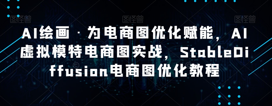 AI绘画·为电商图优化赋能，AI虚拟模特电商图实战，StableDiffusion电商图优化教程-学习笔记资源库