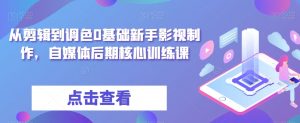 从剪辑到调色0基础新手影视制作,自媒体后期核心训练课-学习笔记资源库