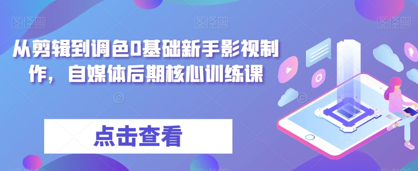 从剪辑到调色0基础新手影视制作，自媒体后期核心训练课-学习笔记资源库