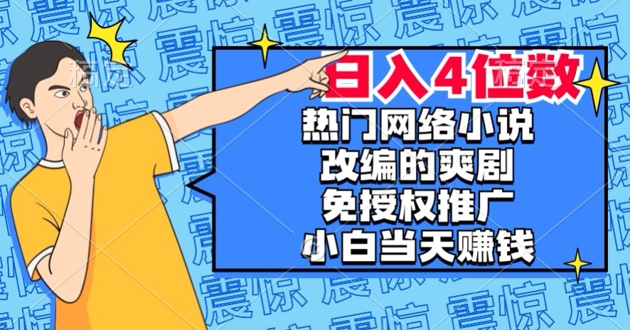 热门网络小说改编的爽剧，免授权推广，新人当天就能赚钱，日入4位数【揭秘】-学习笔记资源库