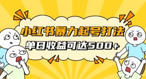 小红书暴力起号秘籍,11月最新玩法,单天变现500+,素人冷启动自媒体创业【揭秘】-学习笔记资源库