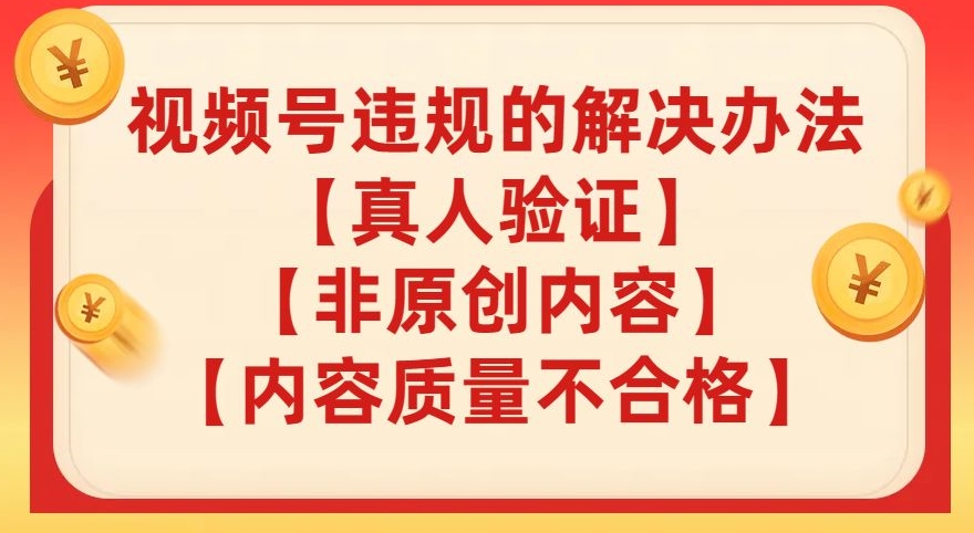 视频号【真人验证】【内容质量不合格】【非原创内容】的违规解决办法【揭秘】-学习笔记资源库