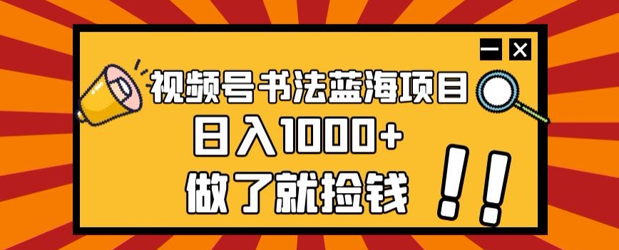视频号书法蓝海项目，玩法简单，日入1000+【揭秘】-学习笔记资源库