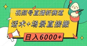 视频号直播新赛道，话术+场景直接搬，日入6000+【揭秘】-学习笔记资源库