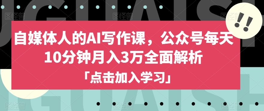 自媒体人的AI写作课，公众号每天10分钟月入3万全面解析-学习笔记资源库