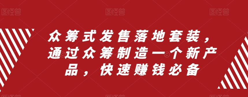 众筹式发售落地套装，通过众筹制造一个新产品，快速赚钱必备-学习笔记资源库