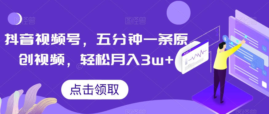 抖音视频号，五分钟一条原创视频，轻松月入3w+【独家秘诀，传授赚钱方法】【揭秘】-学习笔记资源库