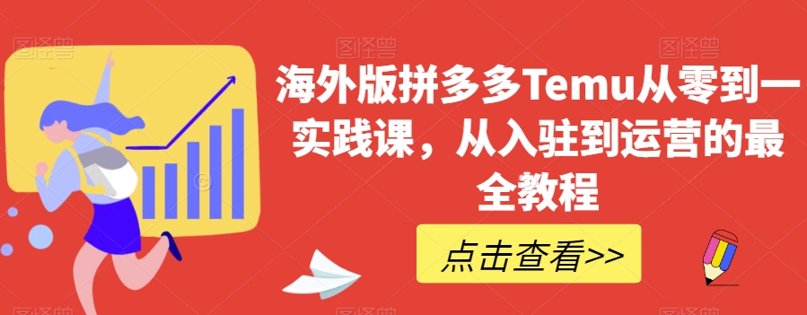 海外版拼多多Temu从零到一实践课，从入驻到运营的最全教程-学习笔记资源库
