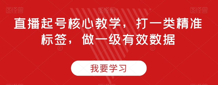 直播起号核心教学，打一类精准标签，做一级有效数据-学习笔记资源库