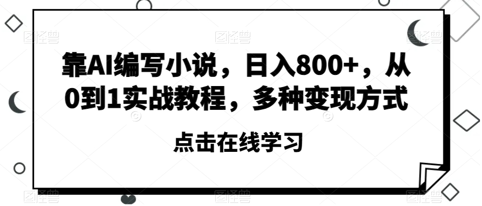 靠AI编写小说，日入800+，从0到1实战教程，多种变现方式【揭秘】-学习笔记资源库