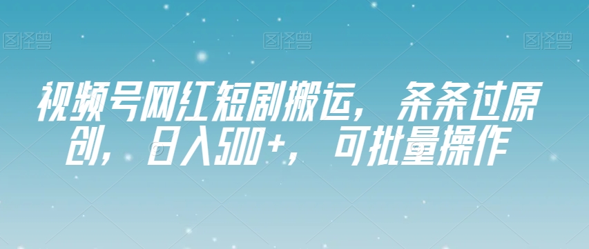 视频号网红短剧搬运，条条过原创，日入500+，可批量操作【揭秘】-学习笔记资源库
