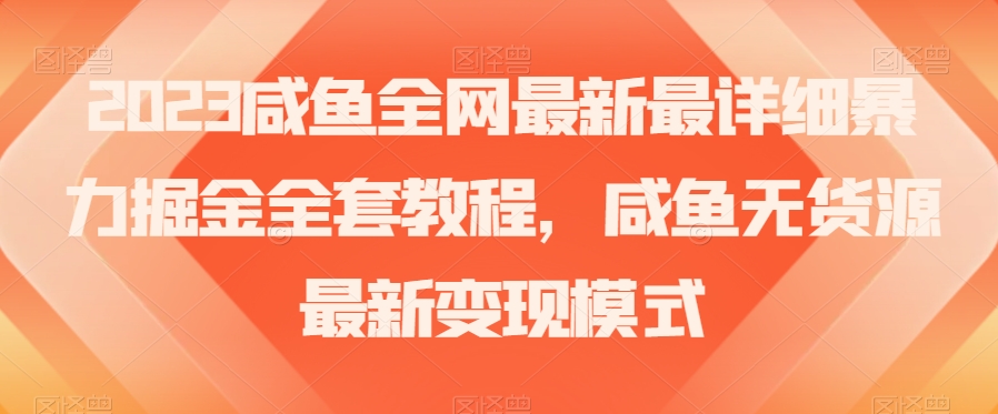 2023咸鱼全网最新最详细暴力掘金全套教程，咸鱼无货源最新变现模式【揭秘】-学习笔记资源库
