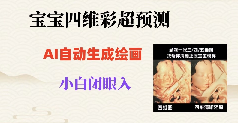 宝宝四维彩超AI预测项目，无门槛生成闭眼入日500+【揭秘】-学习笔记资源库