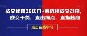 成交秘籍36法门+解抗拒成交21招,成交干货,直击痛点,直指核心-学习笔记资源库