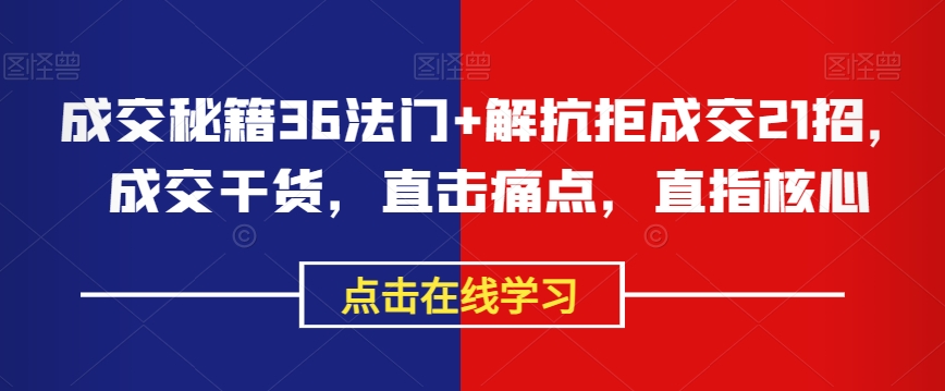 成交秘籍36法门+解抗拒成交21招，成交干货，直击痛点，直指核心-学习笔记资源库