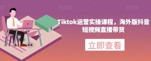 Tiktok运营实操课程，海外版抖音短视频直播带货-学习笔记资源库