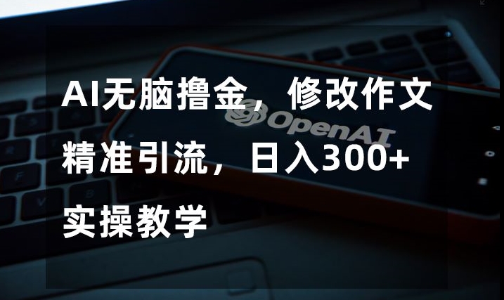 AI无脑撸金，修改作文精准引流，日入300+，实操教学【揭秘】-学习笔记资源库