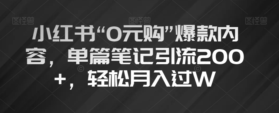 小红书“0元购”爆款内容，单篇笔记引流200+，轻松月入过W【揭秘】-学习笔记资源库