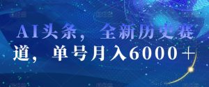 AI头条，全新历史赛道，单号月入6000＋【揭秘】-学习笔记资源库