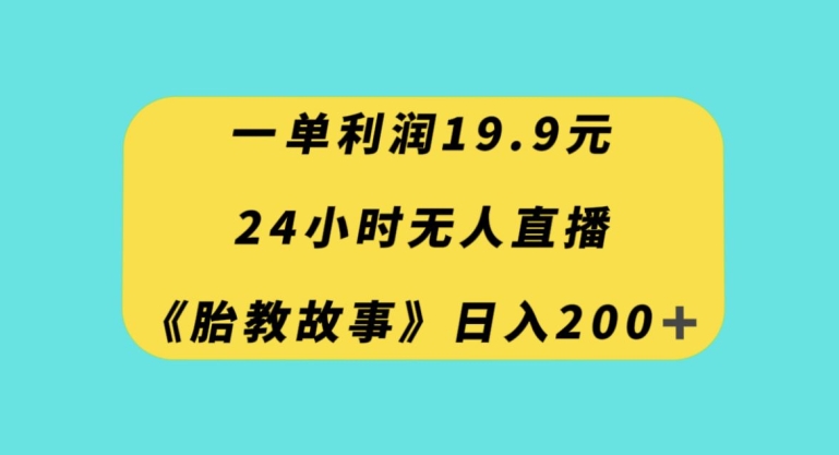 一单利润19.9，24小时无人直播胎教故事，每天轻松200+【揭秘】-学习笔记资源库