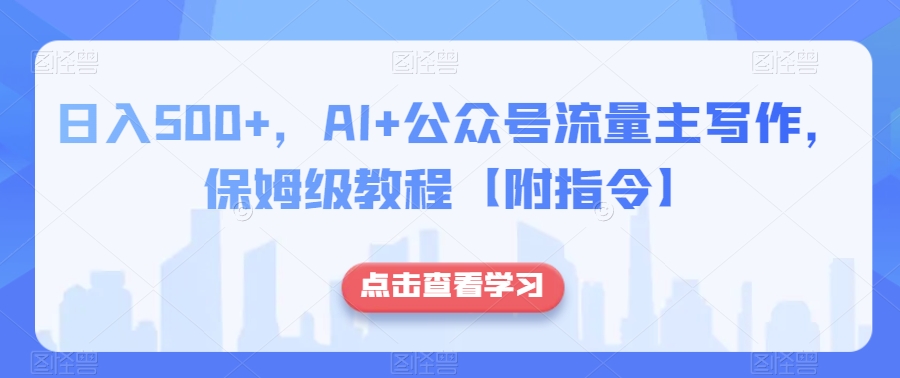 日入500+，AI+公众号流量主写作，保姆级教程【附指令】-学习笔记资源库
