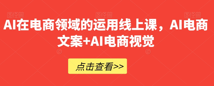 AI在电商领域的运用线上课，​AI电商文案+AI电商视觉-学习笔记资源库