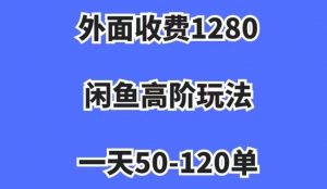 外面收费1280，闲鱼高阶玩法，一天50-120单，市场需求大，日入1000+【揭秘】-学习笔记资源库