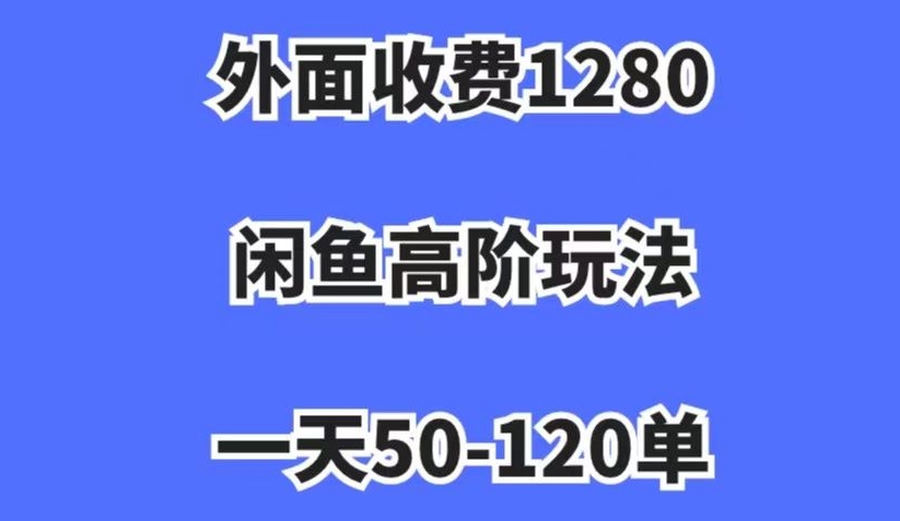 外面收费1280，闲鱼高阶玩法，一天50-120单，市场需求大，日入1000+【揭秘】-学习笔记资源库