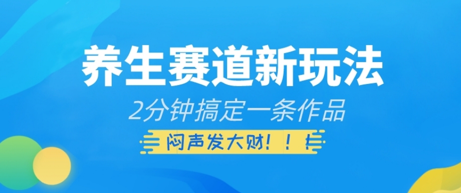 养生赛道新玩法，2分钟搞定一条作品，闷声发大财【揭秘】-学习笔记资源库