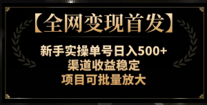 【全网变现首发】新手实操单号日入500+，渠道收益稳定，项目可批量放大【揭秘】-学习笔记资源库