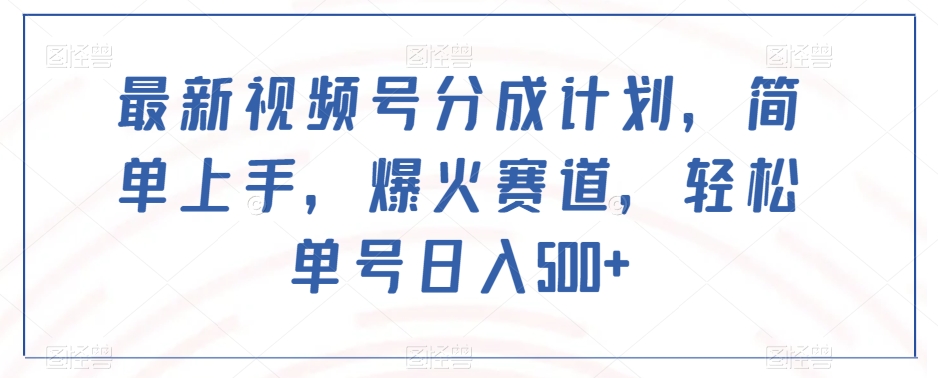 最新视频号分成计划，简单上手，爆火赛道，轻松单号日入500+-学习笔记资源库