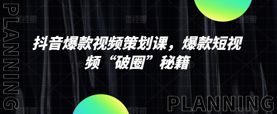 抖音爆款视频策划课，爆款短视频“破圈”秘籍-学习笔记资源库