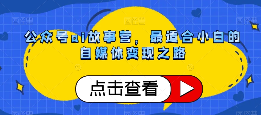 公众号ai故事营，最适合小白的自媒体变现之路-学习笔记资源库