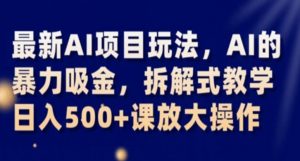 最新AI项目玩法,AI的暴力吸金,拆解式教学,日入500+课放大操作【揭秘】-学习笔记资源库