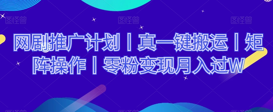 网剧推广计划丨真一键搬运丨矩阵操作丨零粉变现月入过W-学习笔记资源库