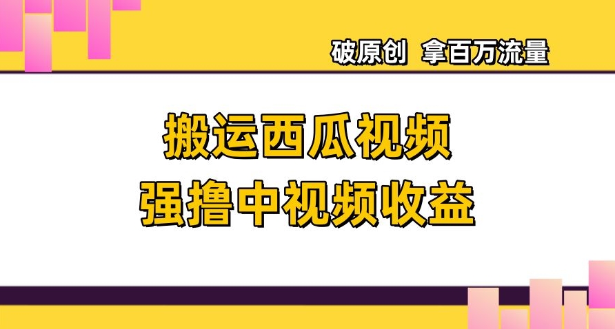 搬运西瓜视频强撸中视频收益，日赚600+破原创，拿百万流量【揭秘】-学习笔记资源库