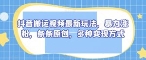抖音搬运视频最新玩法,暴力涨粉,条条原创,多种变现方式【揭秘】-学习笔记资源库