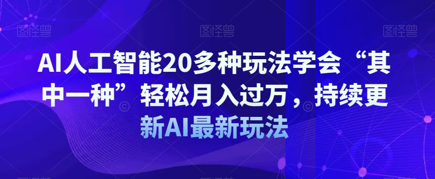 AI人工智能20多种玩法学会“其中一种”轻松月入过万，持续更新AI最新玩法-学习笔记资源库